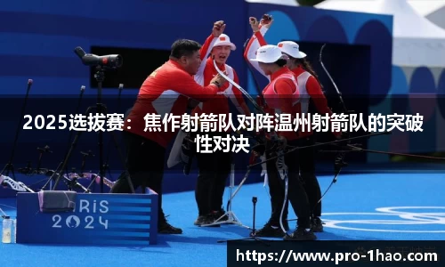 2025选拔赛：焦作射箭队对阵温州射箭队的突破性对决