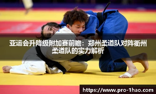 亚运会升降级附加赛前瞻：郑州柔道队对阵衢州柔道队的实力解析